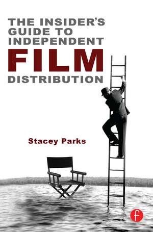 The Insider's Guide to Independent Film Distribution de Stacey Parks