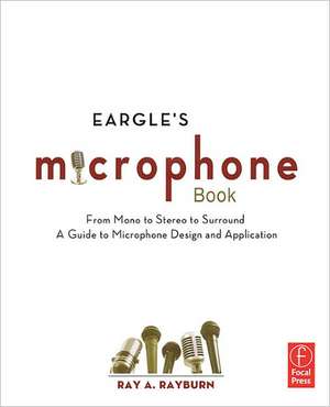 Eargle's The Microphone Book: From Mono to Stereo to Surround - A Guide to Microphone Design and Application de Ray Rayburn