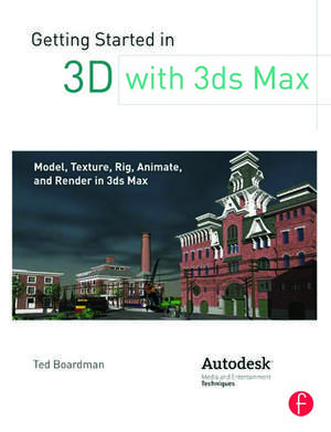 Getting Started in 3D with 3ds Max: Model, Texture, Rig, Animate, and Render in 3ds Max de Ted Boardman