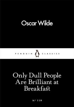 Only Dull People Are Brilliant at Breakfast de Oscar Wilde