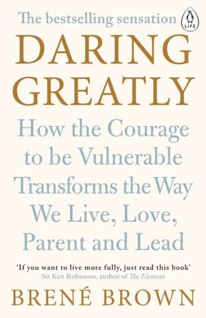 Daring Greatly: How the Courage to Be Vulnerable Transforms the Way We Live, Love, Parent, and Lead de Brené Brown