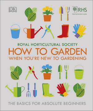 RHS How To Garden When You're New To Gardening: The Basics For Absolute Beginners de Royal Horticultural Society