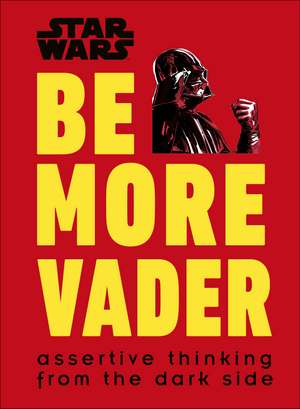 Star Wars Be More Vader: Assertive Thinking from the Dark Side de Christian Blauvelt