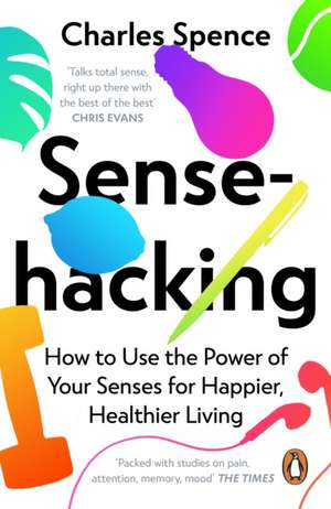 Sensehacking: How to Use the Power of Your Senses for Happier, Healthier Living de Charles Spence