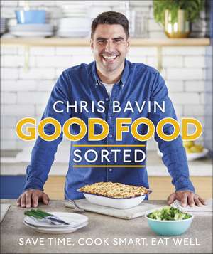 Good Food, Sorted: Save Time, Cook Smart, Eat Well de Chris Bavin