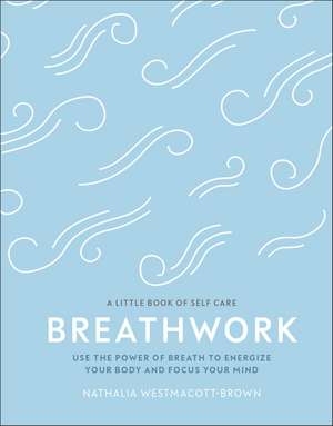 Breathwork: Use The Power Of Breath To Energise Your Body And Focus Your Mind de Nathalia Westmacott-Brown