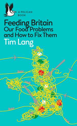 Feeding Britain: Our Food Problems and How to Fix Them de Tim Lang