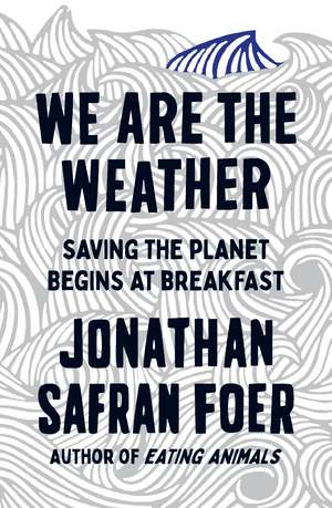 We are the Weather: Saving the Planet Begins at Breakfast de Jonathan Safran Foer