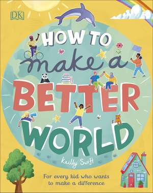 How to Make a Better World: For Every Kid Who Wants to Make a Difference de Keilly Swift