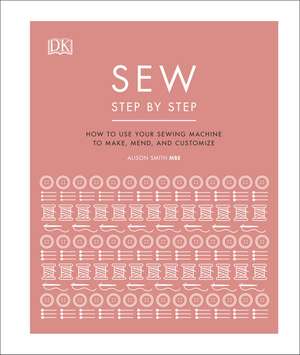 Sew Step by Step: How to use your sewing machine to make, mend, and customize de DK