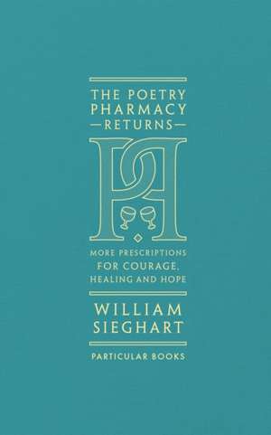 The Poetry Pharmacy Returns: More Prescriptions for Courage, Healing and Hope de William Sieghart