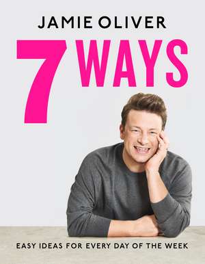 7 Ways: Easy Ideas for Every Day of the Week de Jamie Oliver