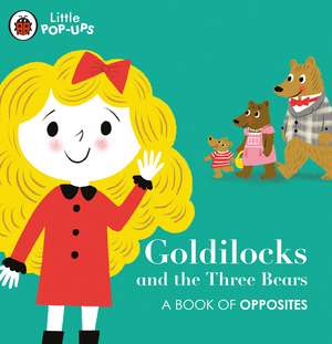 Little Pop-Ups: Goldilocks and the Three Bears: A Book of Opposites de Nila Aye