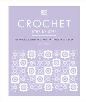 Crochet Step by Step: Techniques, Stitches, and Patterns Made Easy de Sally Harding