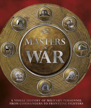 Masters of War: A Visual History of Military Personnel from Commanders to Frontline Fighters de DK