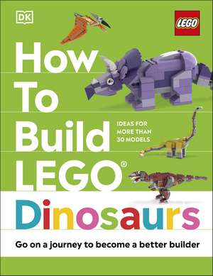 How to Build LEGO Dinosaurs: Go on a Journey to Become a Better Builder de Jessica Farrell