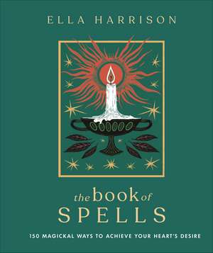 The Book of Spells: 150 Magickal Ways to Achieve Your Heart's Desire de Ella Harrison