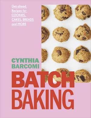 Batch Baking: Get-ahead Recipes for Cookies, Cakes, Breads and More de Cynthia Barcomi