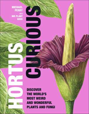 Hortus Curious: Discover the World's Most Weird and Wonderful Plants and Fungi de Michael Perry