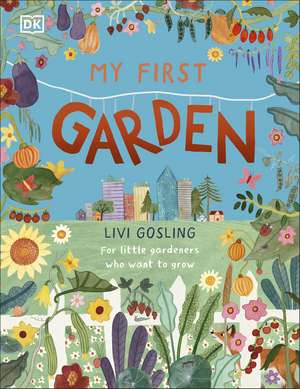 My First Garden: For Little Gardeners Who Want to Grow de Livi Gosling