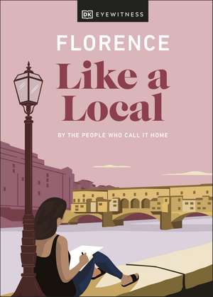 Florence Like a Local: By the People Who Call It Home de DK Eyewitness