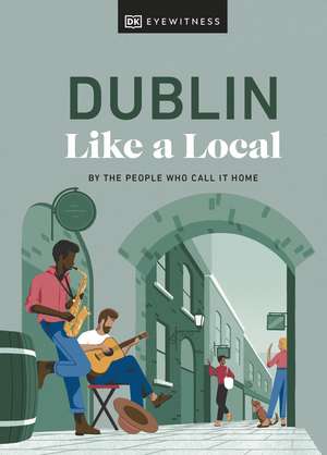 Dublin Like a Local: By the People Who Call It Home de DK Eyewitness