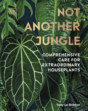 Not Another Jungle: Comprehensive Care for Extraordinary Houseplants de Tony Le-Britton