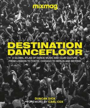 Destination Dancefloor: A Global Atlas of Dance Music and Club Culture From London to Tokyo, Chicago to Berlin and Beyond de MIXMAG