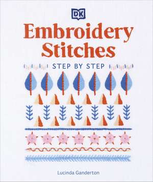 Embroidery Stitches Step-by-Step: The Ideal Guide to Stitching, Whatever Your Level of Expertise de Lucinda Ganderton