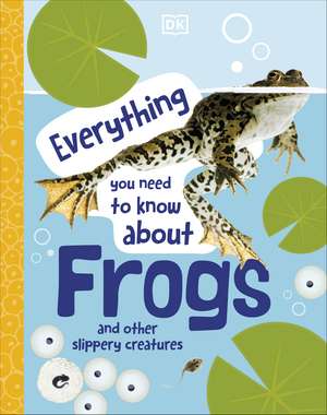 Everything You Need to Know About Frogs: And Other Slippery Creatures de DK