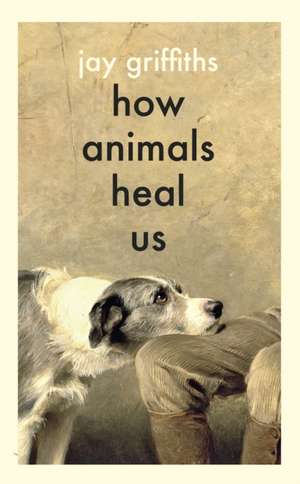 How Animals Heal Us de Jay Griffiths