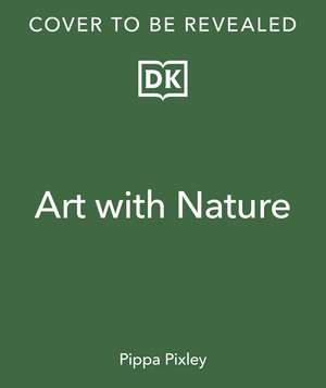 Make Art with Nature: Find Inspiration and Materials From Nature de Pippa Pixley