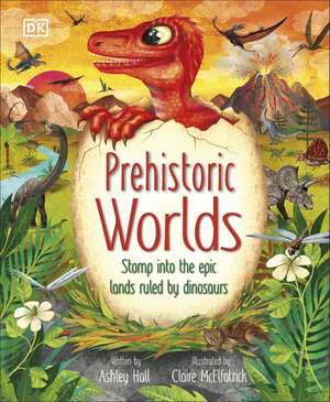 Prehistoric Worlds: Stomp Into the Epic Lands Ruled by Dinosaurs de Ashley Hall