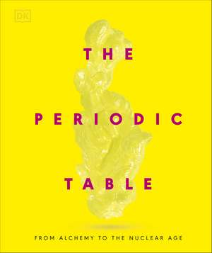 The Periodic Table: From Alchemy to the Nuclear Age de DK