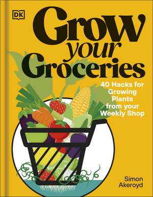 Grow Your Groceries: 40 Ways to Grow-Your-Own Plants from Your Supermarket Shop de Simon Akeroyd