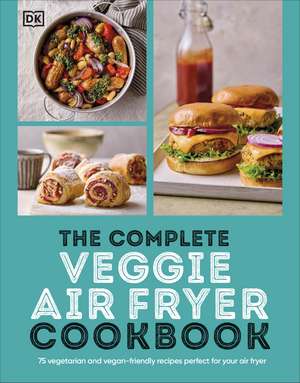 The Complete Veggie Air Fryer Cookbook: 75 Vegetarian and Vegan-Friendly Recipes, Perfect for Your Air Fryer de DK