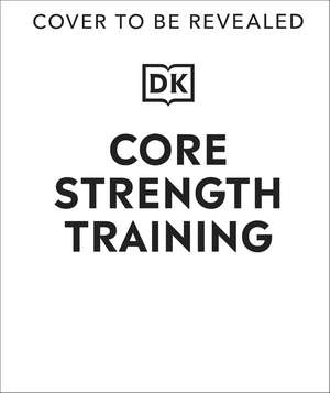 Core Strength Training: Build a Stronger, More Flexible, More Resilient Body de DK