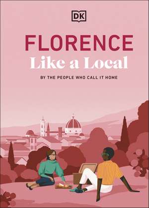 Florence Like a Local: By the People Who Call It Home de DK Travel