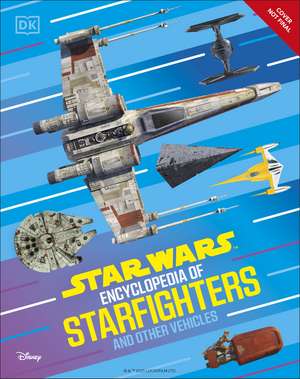 Star Wars Encyclopedia of Starfighters and Other Vehicles: Discover More Than 230 Vehicles From a Galaxy Far, Far Away! de DK