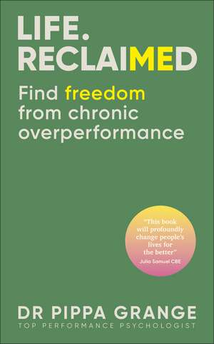 Life. Reclaimed: Find Freedom from Chronic Overperformance de Dr. Pippa Grange