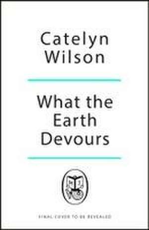 What The Earth Devours de Catelyn Wilson
