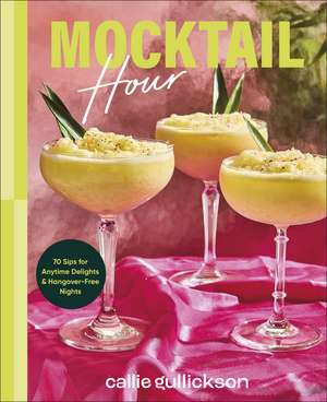 Mocktail Hour: 70 Sips for Anytime Delights and Hangover-Free Nights de Callie Gullickson