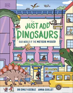 Just Add Dinosaurs: Our World if the Meteor Missed de Emily Keeble
