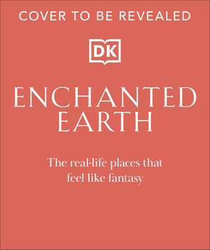 Enchanted Earth: The Real Life Places That Feel Like Fantasy de DK Travel