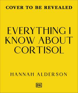 Everything I Know About Cortisol: Your 4-Step Stress Reset de Hannah Alderson