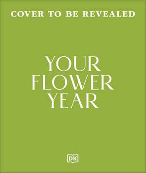 Your Flower Year: Blooms to Grow and Enjoy Every Month of the Year de DK