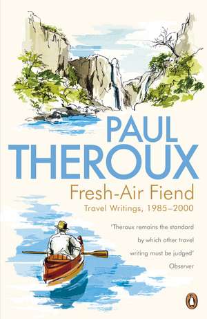 Fresh-air Fiend: Travel Writings, 1985-2000 de Paul Theroux