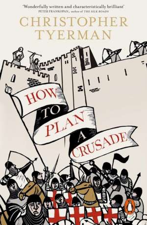 How to Plan a Crusade: Reason and Religious War in the High Middle Ages de Christopher Tyerman