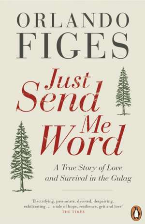 Just Send Me Word: A True Story of Love and Survival in the Gulag de Orlando Figes