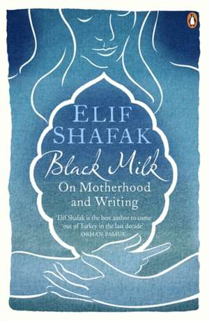 Black Milk: On Motherhood and Writing de Elif Shafak